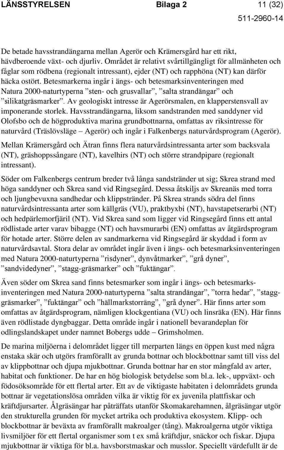 Betesmarkerna ingår i ängs- och betesmarksinventeringen med Natura 2000-naturtyperna sten- och grusvallar, salta strandängar och silikatgräsmarker.