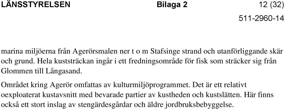 Området kring Agerör omfattas av kulturmiljöprogrammet.