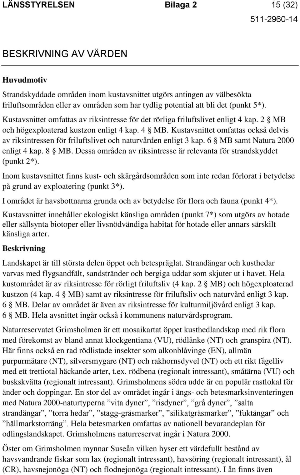 Kustavsnittet omfattas också delvis av riksintressen för friluftslivet och naturvården enligt 3 kap. 6 MB samt Natura 2000 enligt 4 kap. 8 MB.