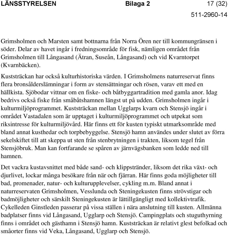 Kuststräckan har också kulturhistoriska värden. I Grimsholmens naturreservat finns flera bronsålderslämningar i form av stensättningar och rösen, varav ett med en hällkista.