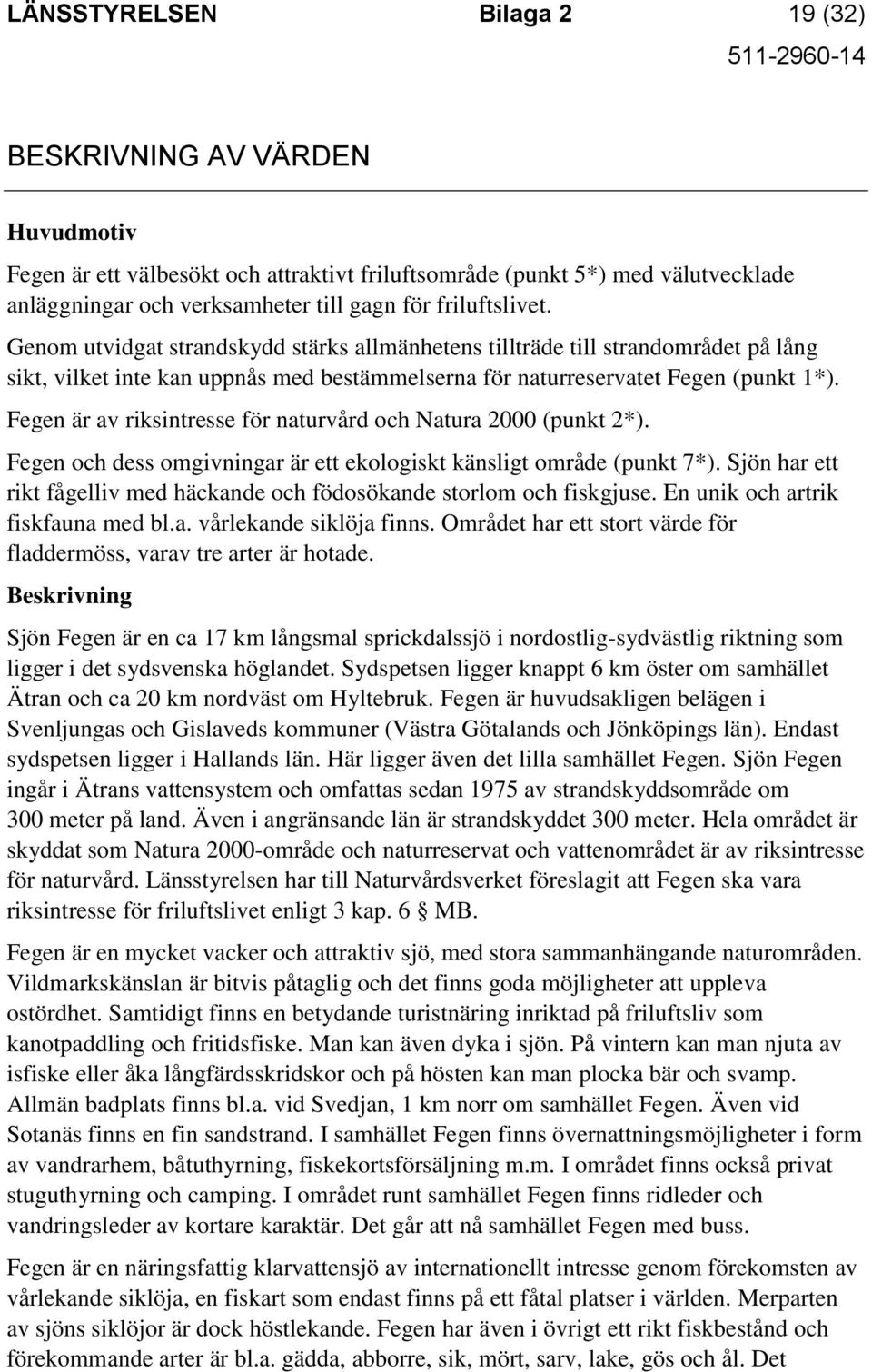 Fegen är av riksintresse för naturvård och Natura 2000 (punkt 2*). Fegen och dess omgivningar är ett ekologiskt känsligt område (punkt 7*).