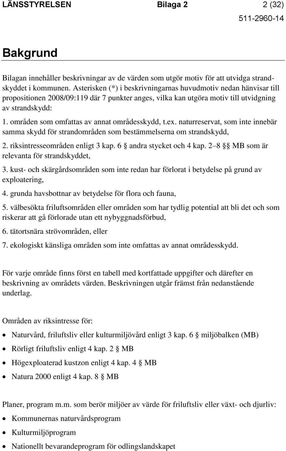 områden som omfattas av annat områdesskydd, t.ex. naturreservat, som inte innebär samma skydd för strandområden som bestämmelserna om strandskydd, 2. riksintresseområden enligt 3 kap.