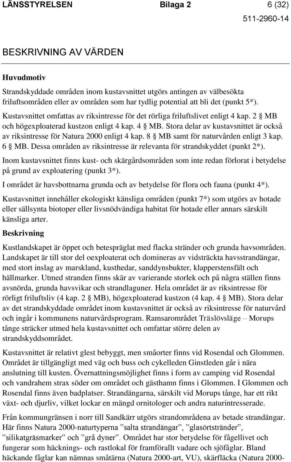 Stora delar av kustavsnittet är också av riksintresse för Natura 2000 enligt 4 kap. 8 MB samt för naturvården enligt 3 kap. 6 MB.
