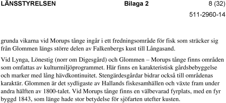 Här finns en karakteristisk gårdsbebyggelse och marker med lång hävdkontinuitet. Stengärdesgårdar bidrar också till områdenas karaktär.