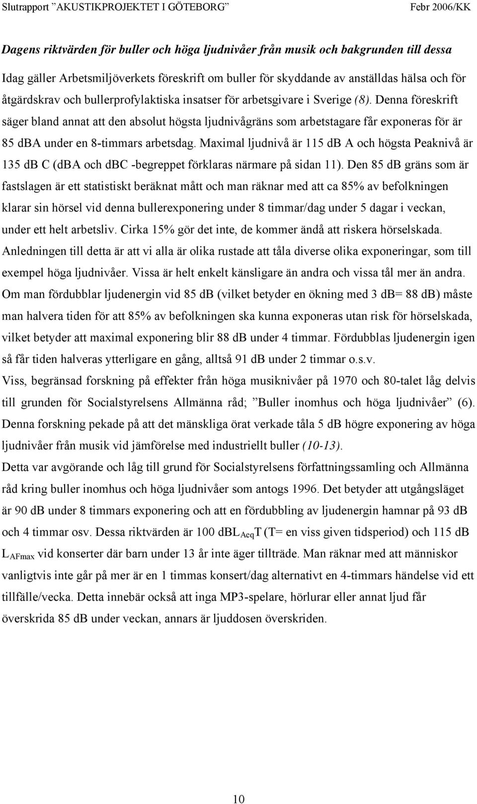 Denna föreskrift säger bland annat att den absolut högsta ljudnivågräns som arbetstagare får exponeras för är 85 dba under en 8-timmars arbetsdag.