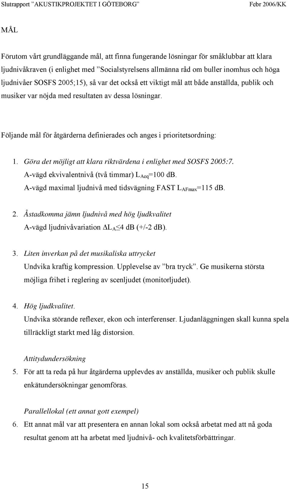 Följande mål för åtgärderna definierades och anges i prioritetsordning: 1. Göra det möjligt att klara riktvärdena i enlighet med SOSFS 2005:7. A-vägd ekvivalentnivå (två timmar) L Aeq =100 db.
