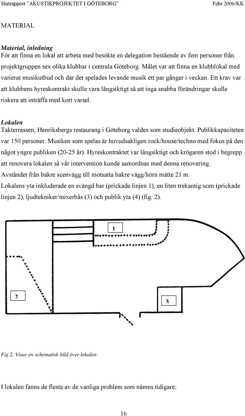 Ett krav var att klubbens hyreskontrakt skulle vara långsiktigt så att inga snabba förändringar skulle riskera att inträffa med kort varsel.