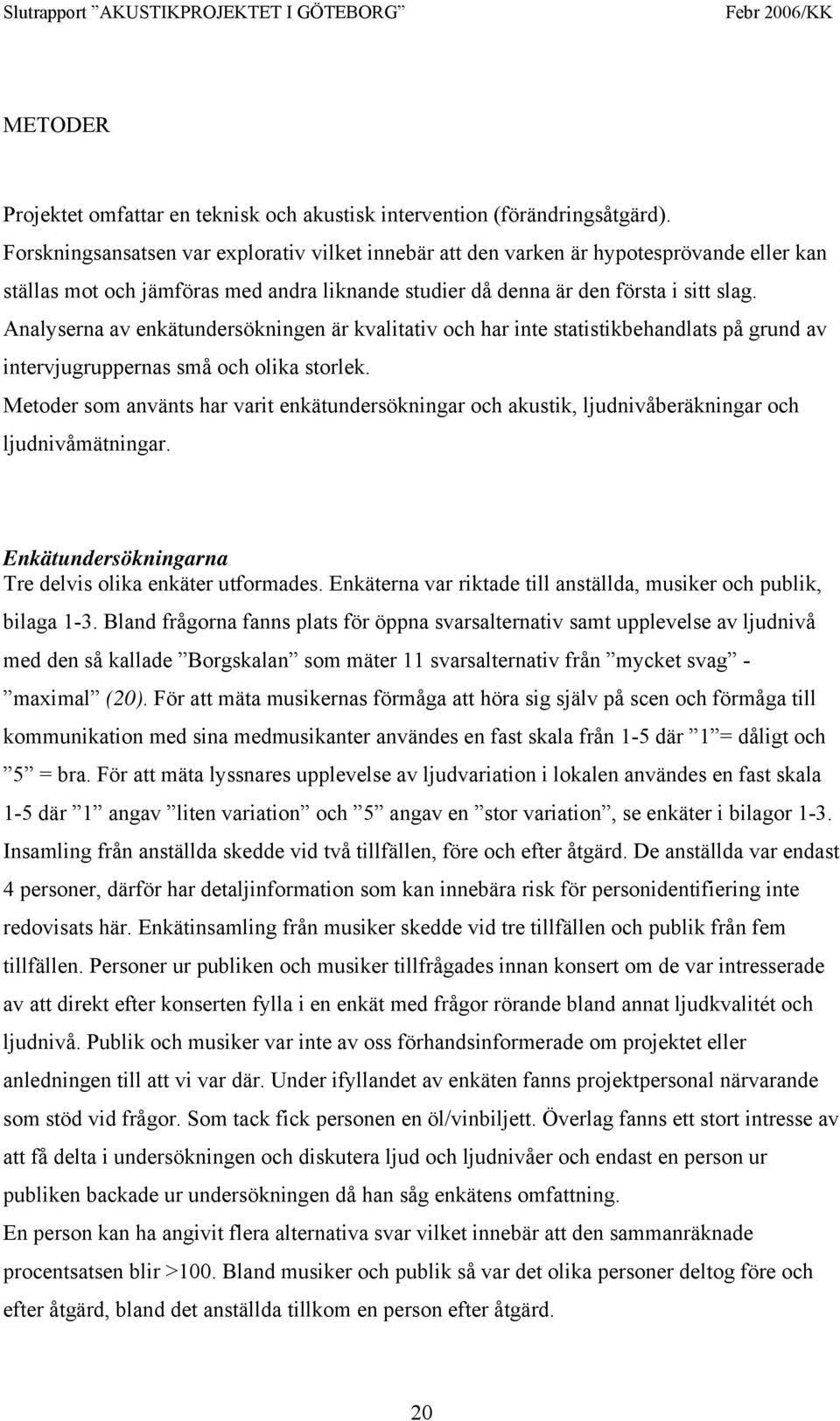 Analyserna av enkätundersökningen är kvalitativ och har inte statistikbehandlats på grund av intervjugruppernas små och olika storlek.