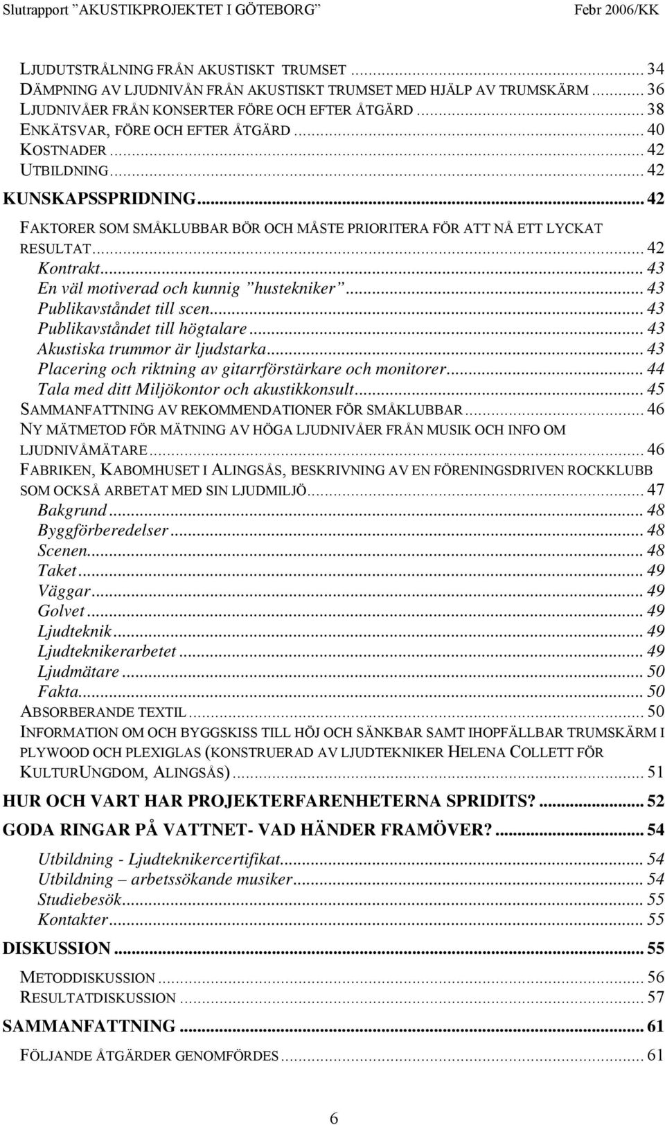 .. 43 En väl motiverad och kunnig hustekniker... 43 Publikavståndet till scen... 43 Publikavståndet till högtalare... 43 Akustiska trummor är ljudstarka.