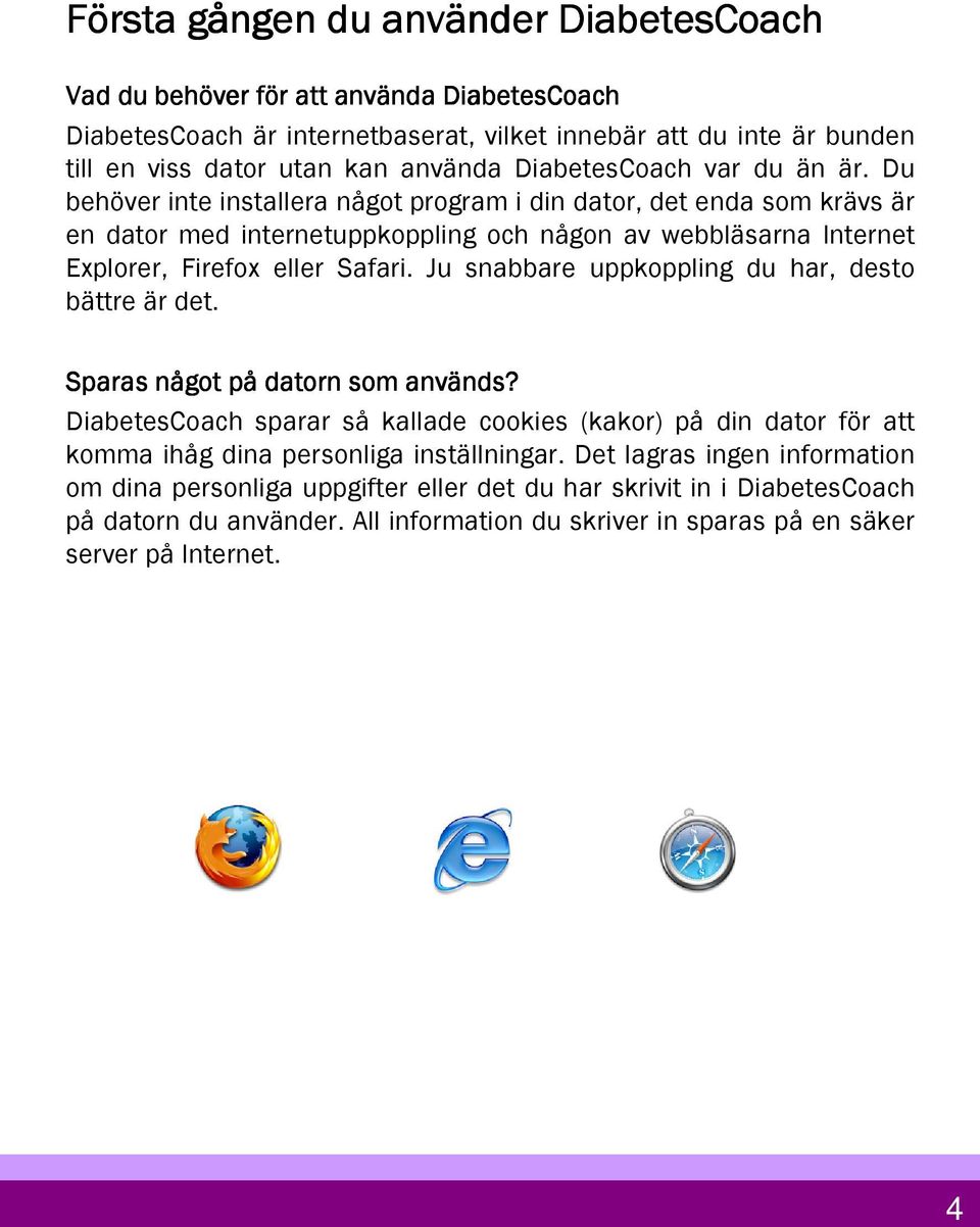 Du behöver inte installera något program i din dator, det enda som krävs är en dator med internetuppkoppling och någon av webbläsarna Internet Explorer, Firefox eller Safari.