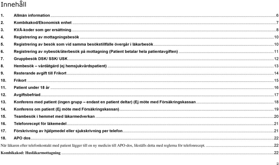Gruppbesök DSK/ SSK/ USK... 12 8. Hembesök vårdåtgärd (ej hemsjukvårdspatient)... 13 9. Resterande avgift till Frikort... 14 10. Frikort... 15 11. Patient under 18 år... 16 12. Avgiftsbefriad... 17 13.