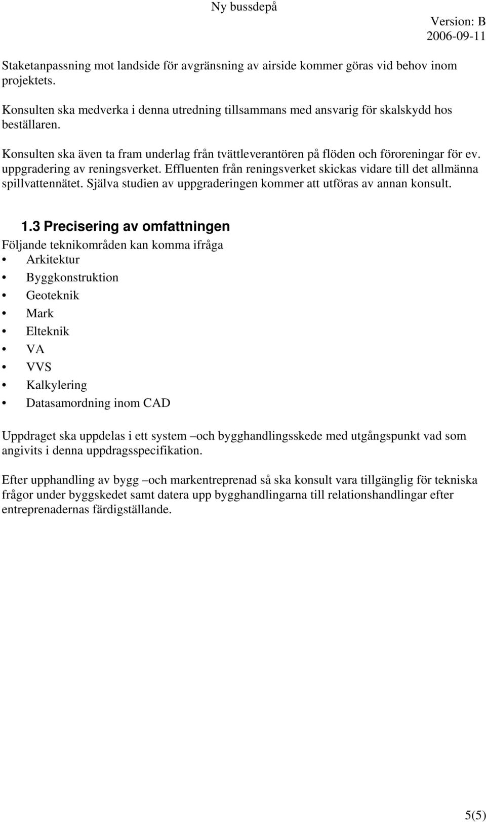 Effluenten från reningsverket skickas vidare till det allmänna spillvattennätet. Själva studien av uppgraderingen kommer att utföras av annan konsult. 1.