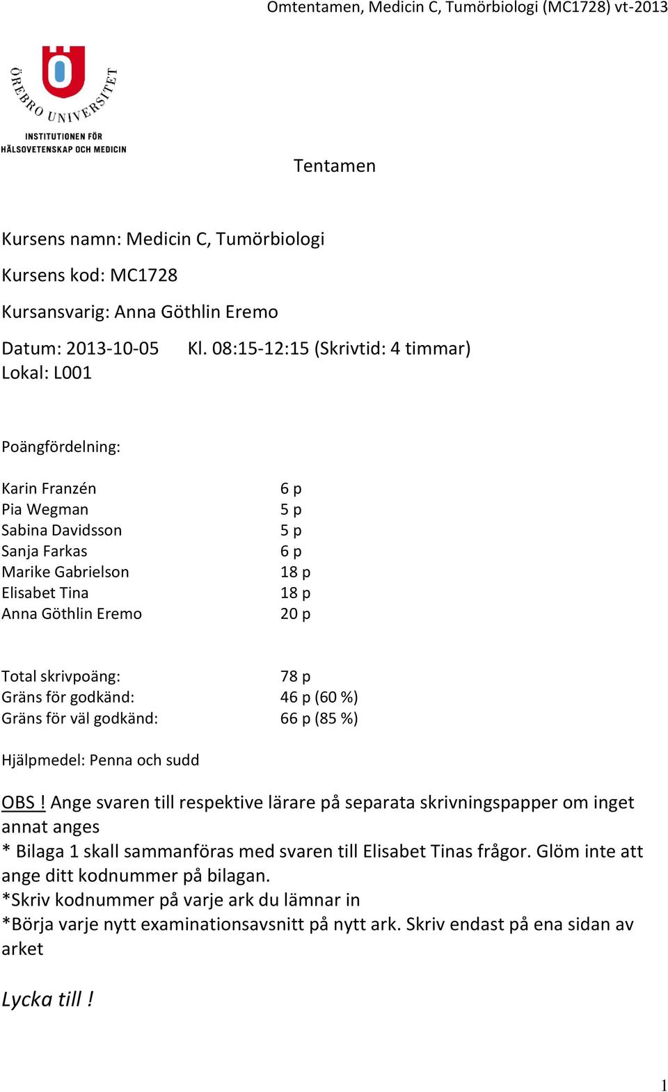 skrivpoäng: 78 p Gräns för godkänd: 46 p (60 %) Gräns för väl godkänd: 66 p (85 %) Hjälpmedel: Penna och sudd OBS!