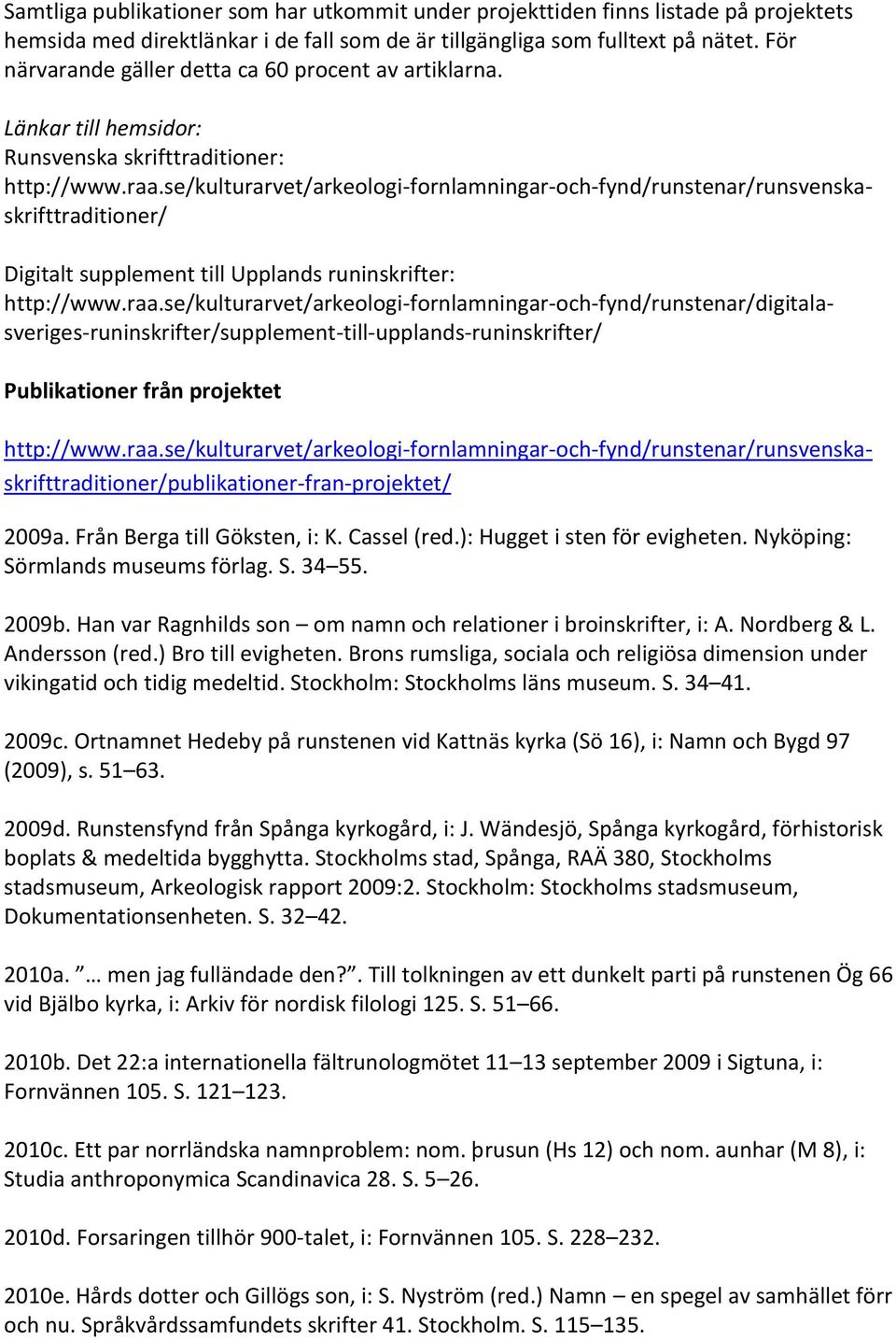 se/kulturarvet/arkeologi-fornlamningar-och-fynd/runstenar/runsvenskaskrifttraditioner/ Publikationer från projektet Digitalt supplement till Upplands runinskrifter: http://www.raa.