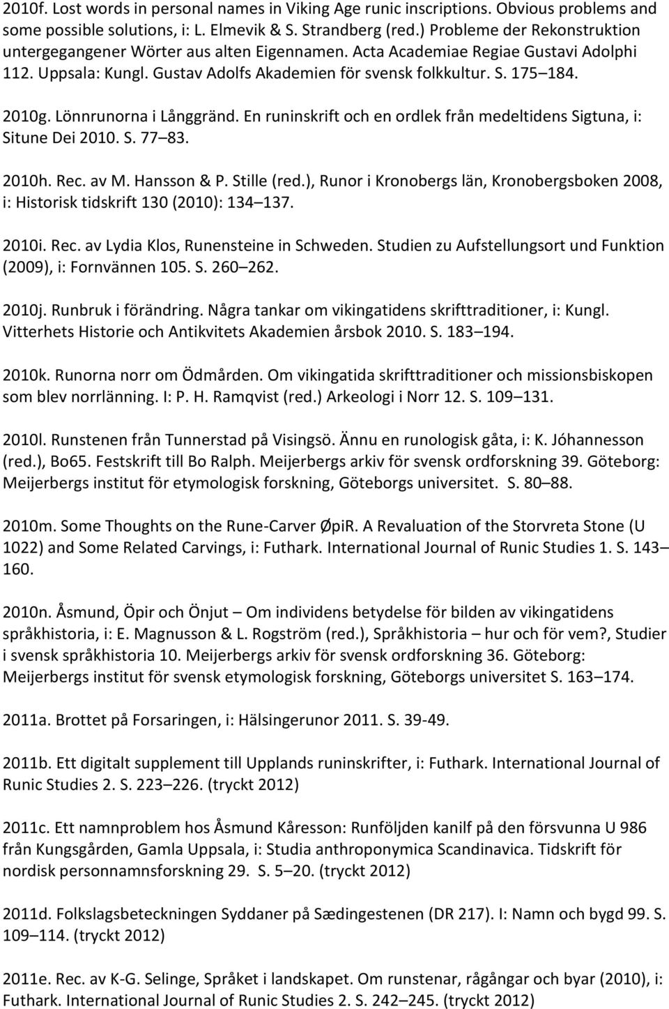 Lönnrunorna i Långgränd. En runinskrift och en ordlek från medeltidens Sigtuna, i: Situne Dei 2010. S. 77 83. 2010h. Rec. av M. Hansson & P. Stille (red.