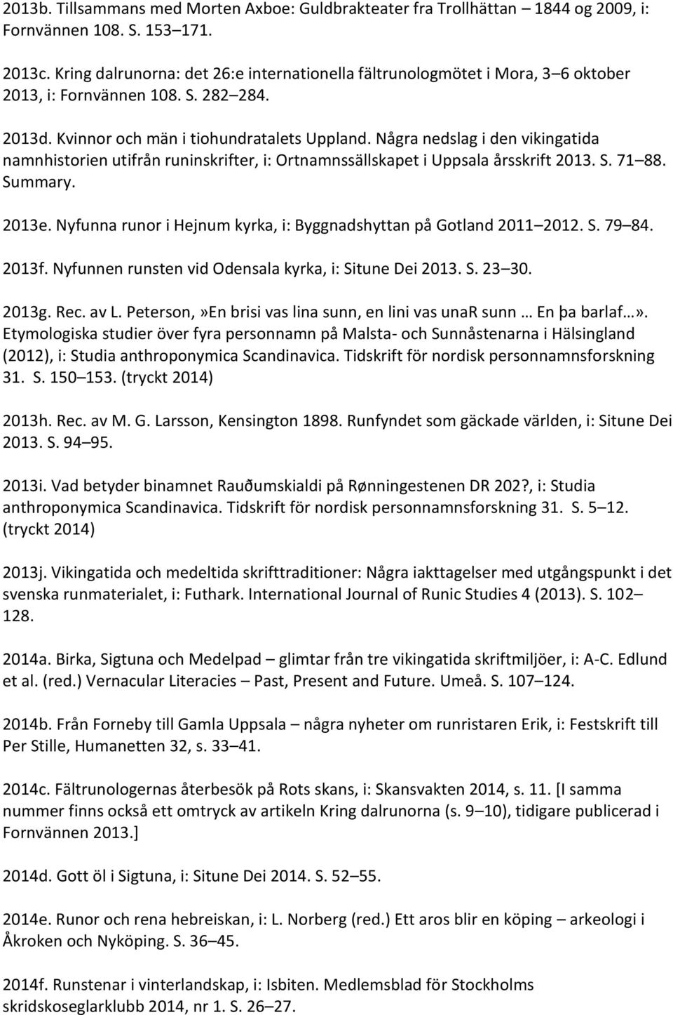 Några nedslag i den vikingatida namnhistorien utifrån runinskrifter, i: Ortnamnssällskapet i Uppsala årsskrift 2013. S. 71 88. Summary. 2013e.