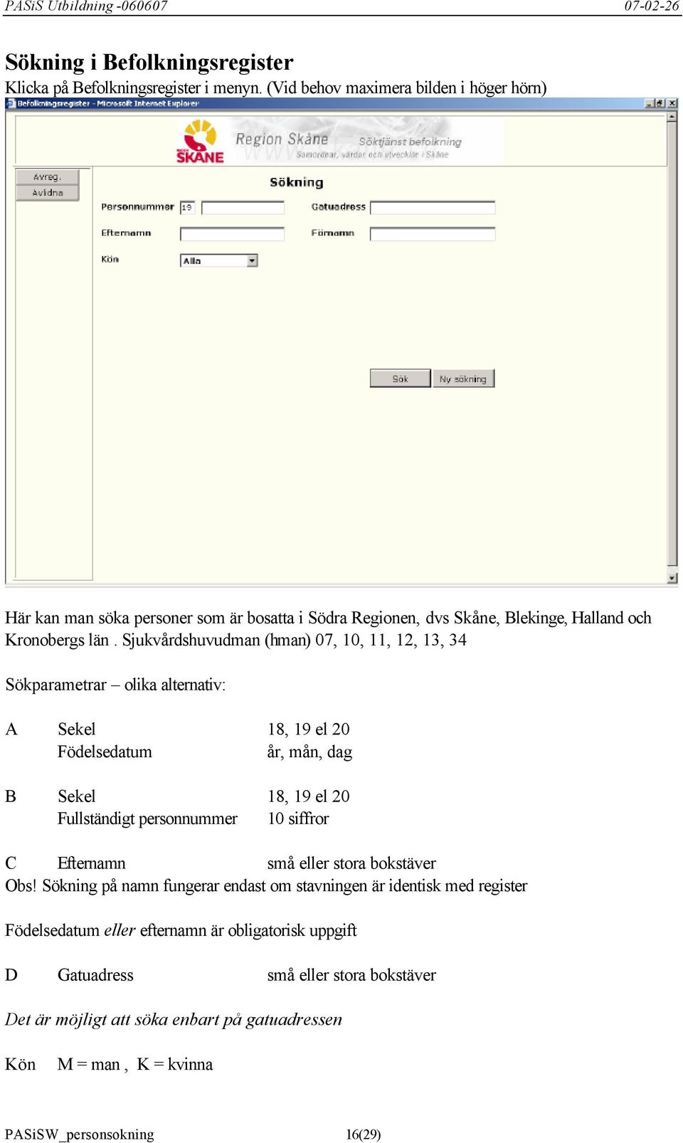 Sjukvårdshuvudman (hman) 07, 10, 11, 12, 13, 34 Sökparametrar olika alternativ: A Sekel 18, 19 el 20 Födelsedatum år, mån, dag B Sekel 18, 19 el 20 Fullständigt personnummer 10