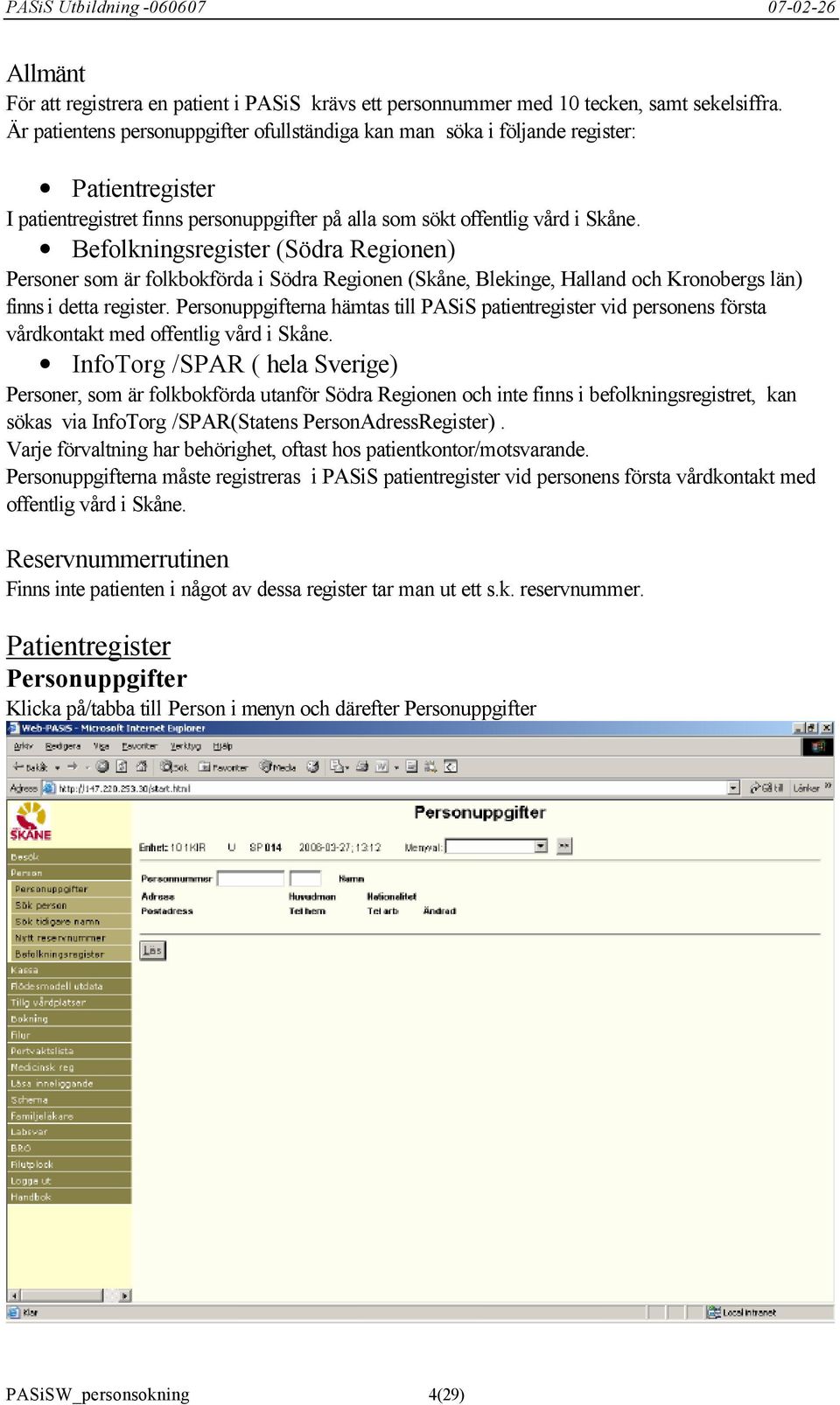 Befolkningsregister (Södra Regionen) Personer som är folkbokförda i Södra Regionen (Skåne, Blekinge, Halland och Kronobergs län) finns i detta register.