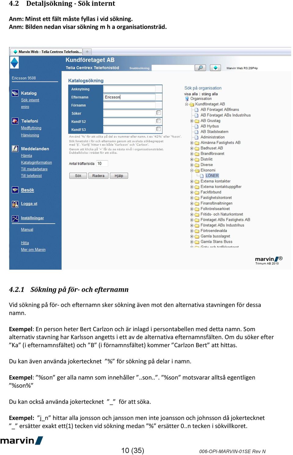 Om du söker efter Ka (i efternamnsfältet) och B (i förnamnsfältet) kommer Carlzon Bert att hittas. Du kan även använda jokertecknet % för sökning på delar i namn.