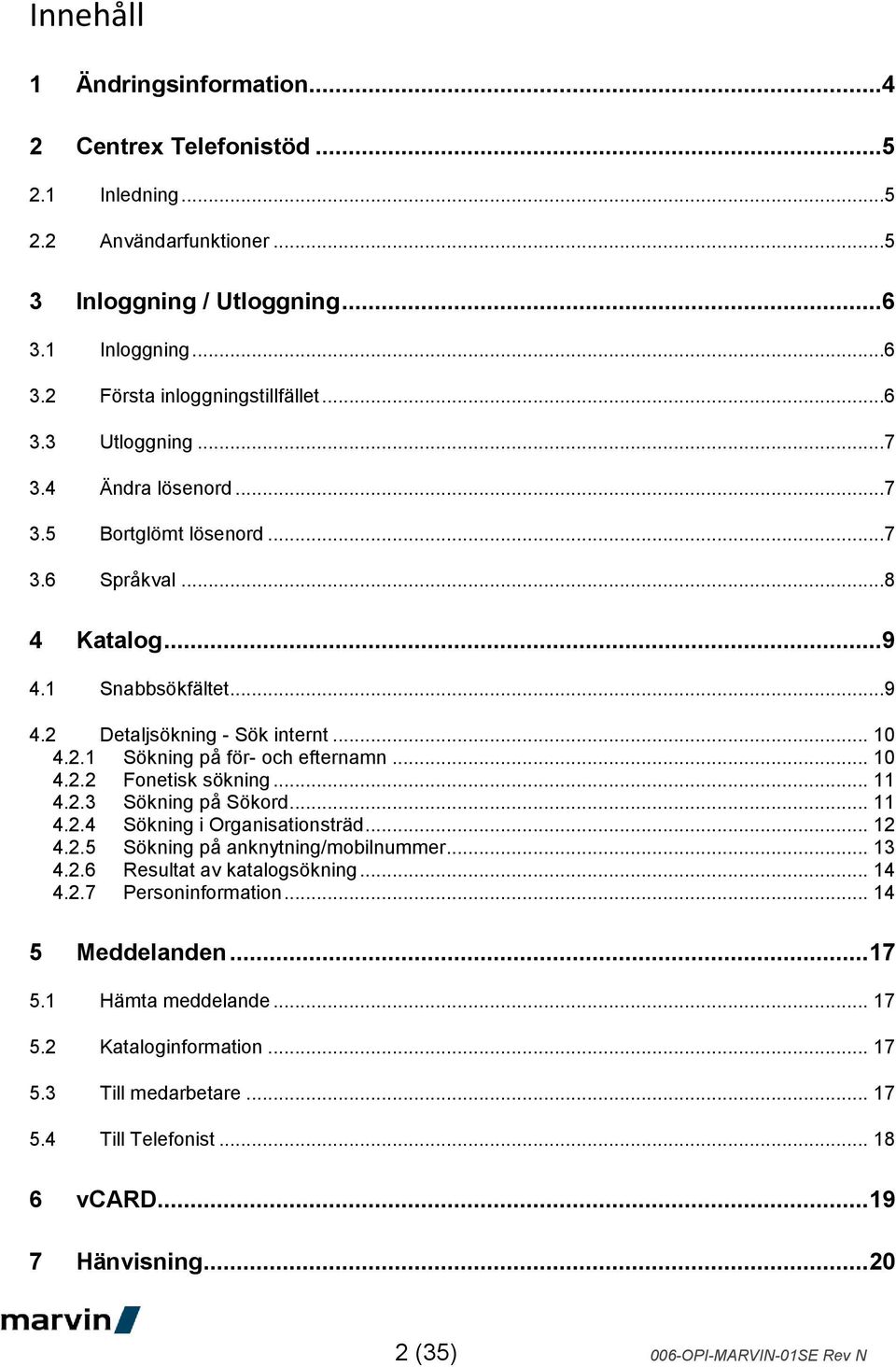 .. 11 4.2.3 Sökning på Sökord... 11 4.2.4 Sökning i Organisationsträd... 12 4.2.5 Sökning på anknytning/mobilnummer... 13 4.2.6 Resultat av katalogsökning... 14 4.2.7 Personinformation.