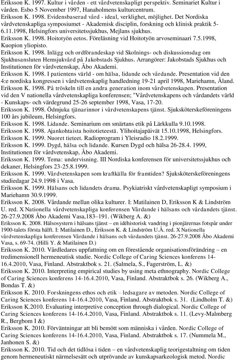 1998, Helsingfors universitetssjukhus, Mejlans sjukhus. Eriksson K. 1998. Hoitotyön eetos. Föreläsning vid Hoitotyön arvoseminaari 7.5.1998, Kuopion yliopisto. Eriksson K. 1998. Inlägg och ordförandeskap vid Skolnings- och diskussionsdag om Sjukhusansluten Hemsjukvård på Jakobstads Sjukhus.