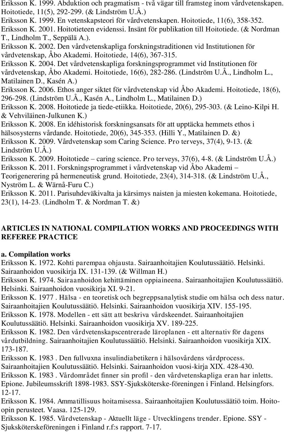 Den vårdvetenskapliga forskningstraditionen vid Institutionen för vårdvetenskap, Åbo Akademi. Hoitotiede, 14(6), 367-315. Eriksson K. 2004.