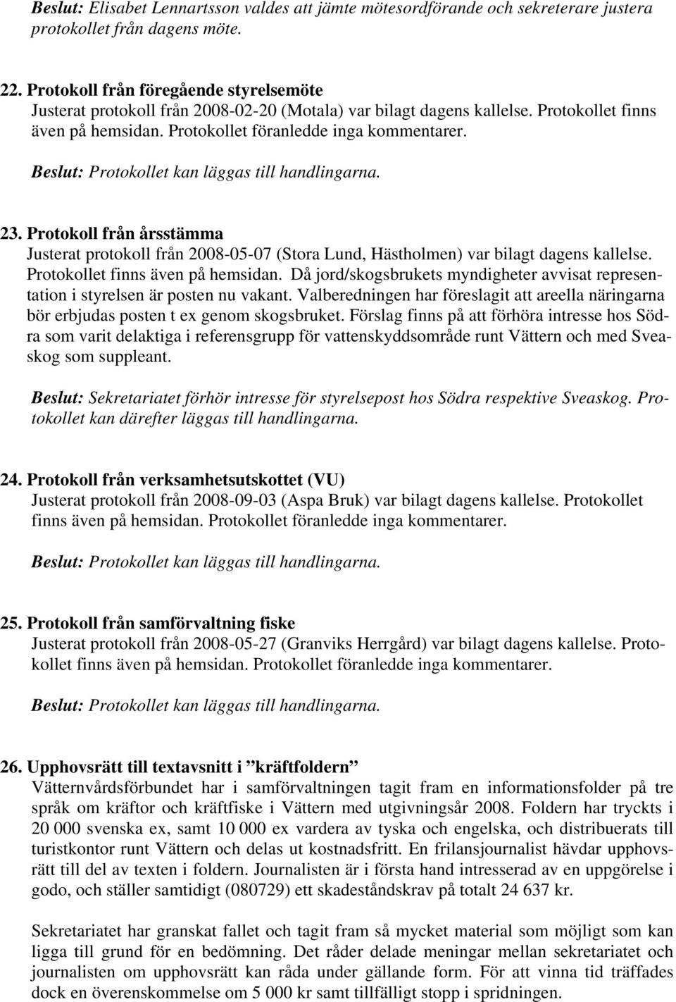 Beslut: Protokollet kan läggas till handlingarna. 23. Protokoll från årsstämma Justerat protokoll från 2008-05-07 (Stora Lund, Hästholmen) var bilagt dagens kallelse.