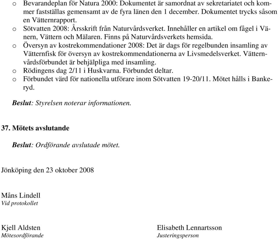 o Översyn av kostrekommendationer 2008: Det är dags för regelbunden insamling av Vätternfisk för översyn av kostrekommendationerna av Livsmedelsverket.