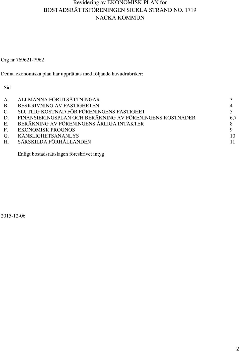 ALLMÄNNA FÖRUTSÄTTNINGAR 3 B. BESKRIVNING AV FASTIGHETEN 4 C. SLUTLIG KOSTNAD FÖR FÖRENINGENS FASTIGHET 5 D.