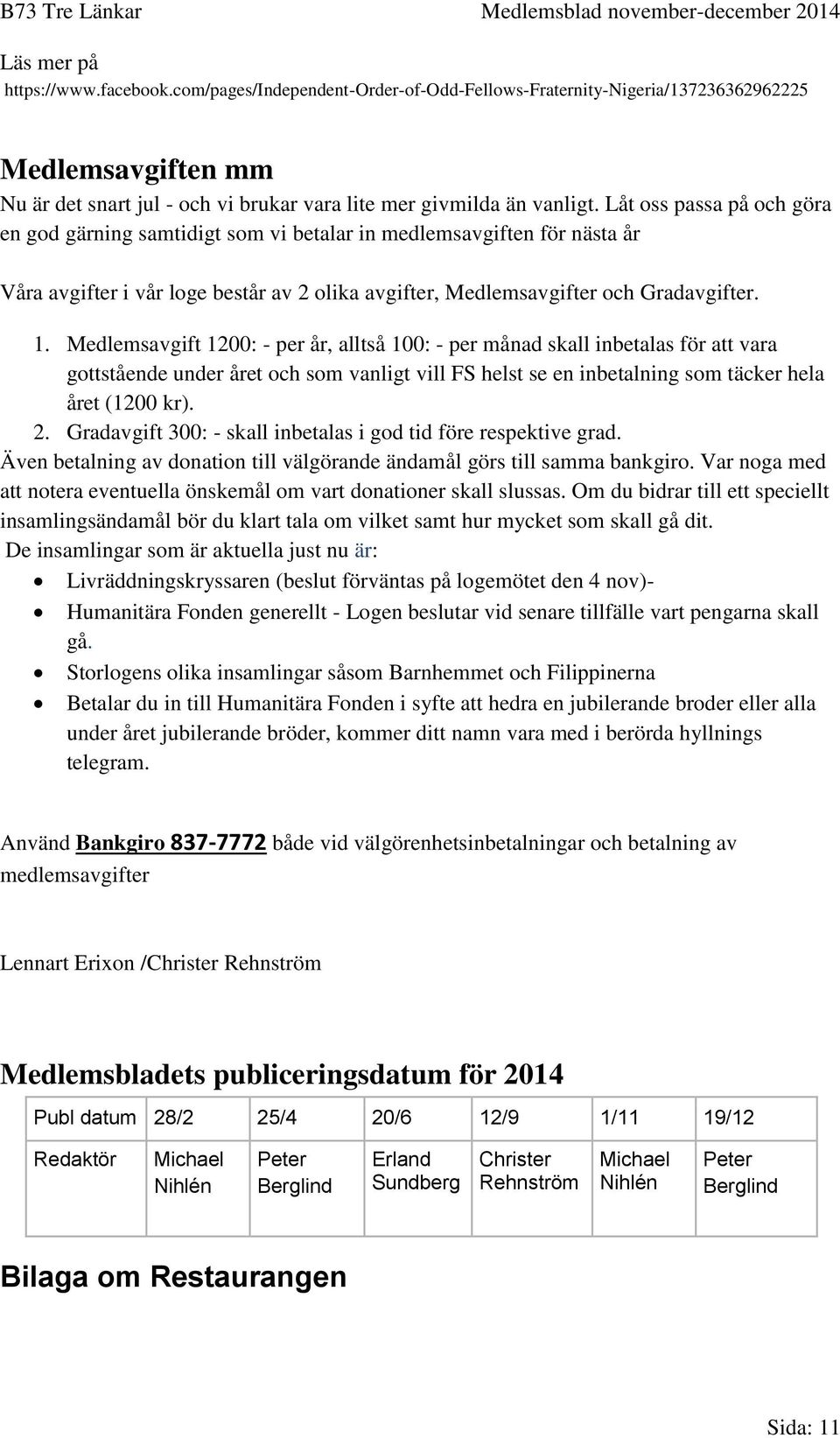 Medlemsavgift 1200: - per år, alltså 100: - per månad skall inbetalas för att vara gottstående under året och som vanligt vill FS helst se en inbetalning som täcker hela året (1200 kr). 2.