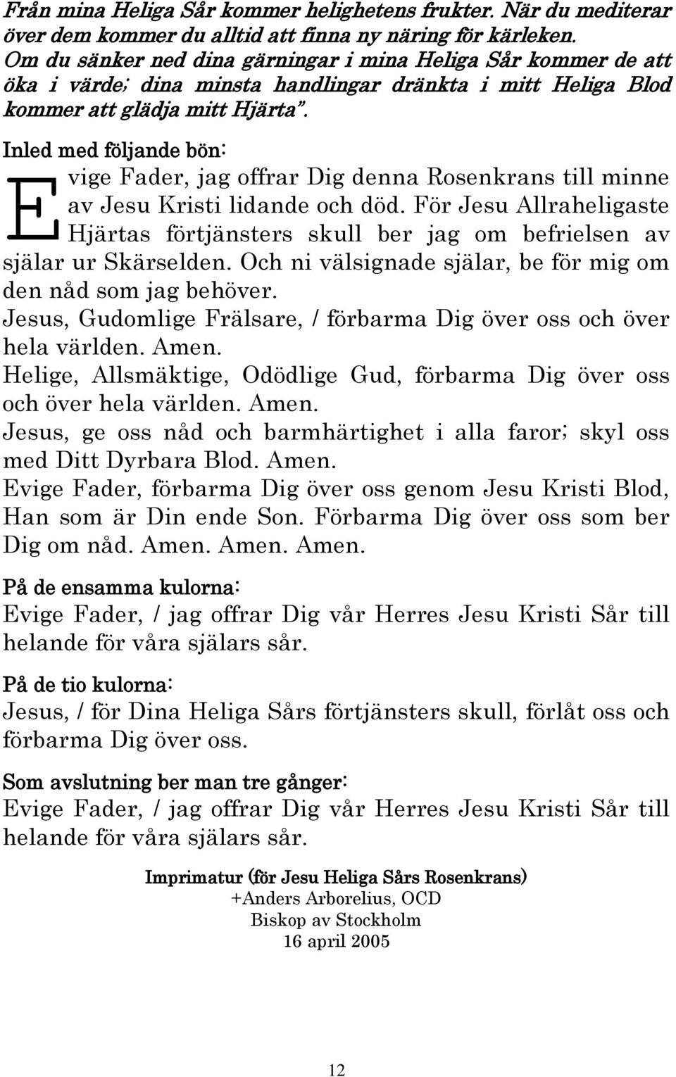 Inled med följande bön: E vige Fader, jag offrar Dig denna Rosenkrans till minne av Jesu Kristi lidande och död.