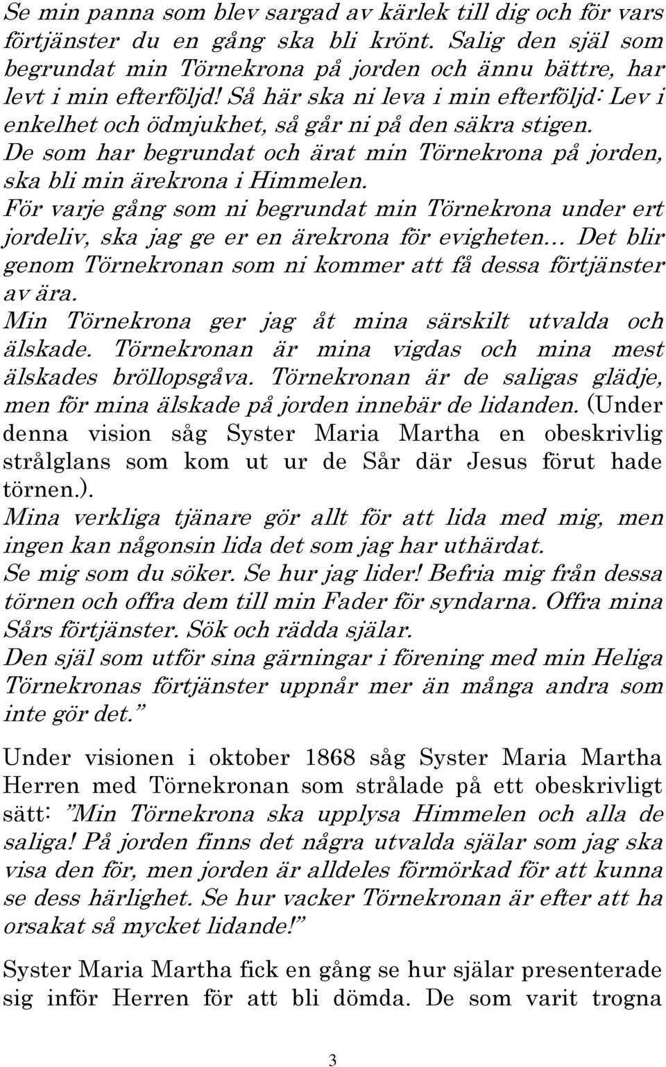 För varje gång som ni begrundat min Törnekrona under ert jordeliv, ska jag ge er en ärekrona för evigheten Det blir genom Törnekronan som ni kommer att få dessa förtjänster av ära.
