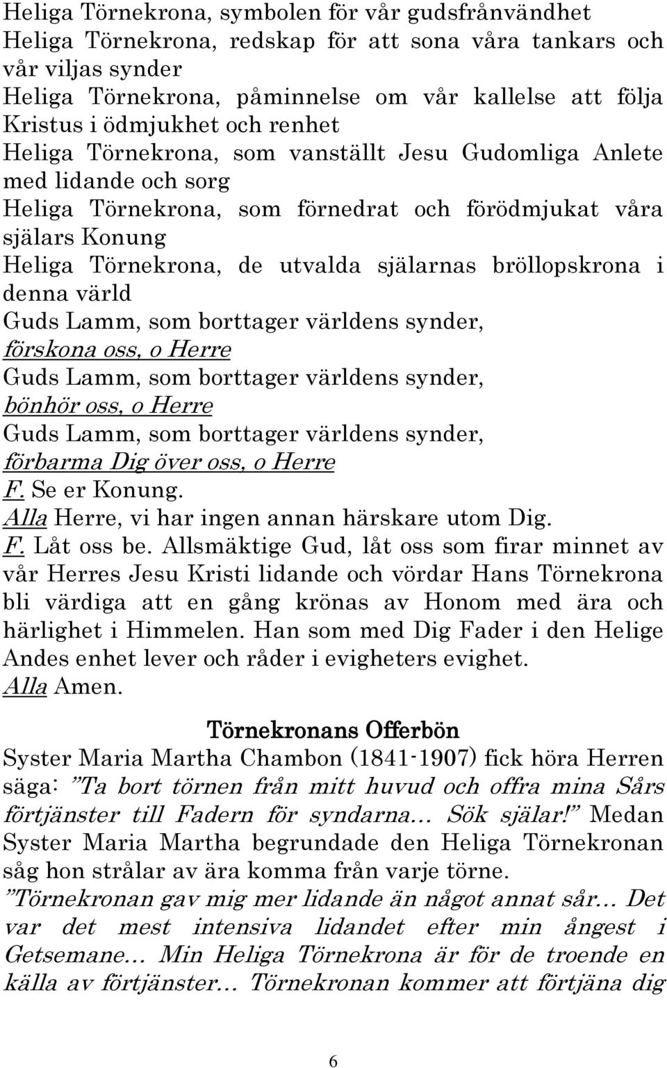själarnas bröllopskrona i denna värld Guds Lamm, som borttager världens synder, förskona oss, o Herre Guds Lamm, som borttager världens synder, bönhör oss, o Herre Guds Lamm, som borttager världens