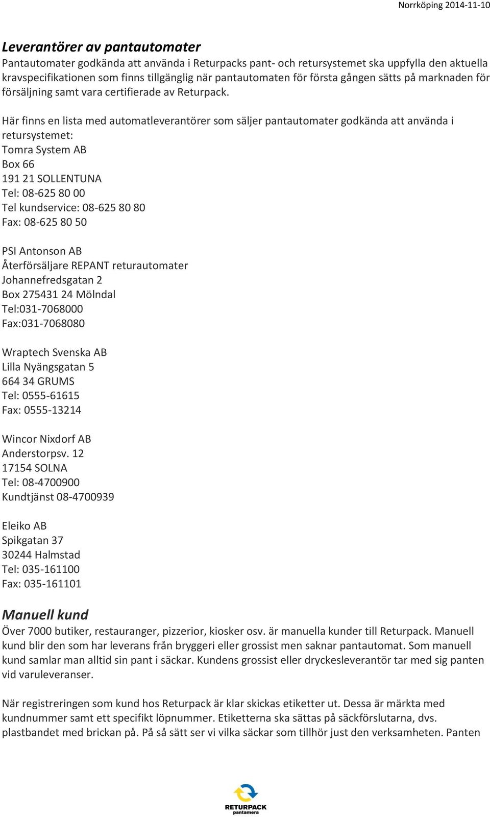 Här finns en lista med automatleverantörer som säljer pantautomater godkända att använda i retursystemet: Tomra System AB Box 66 191 21 SOLLENTUNA Tel: 08-625 80 00 Tel kundservice: 08-625 80 80 Fax: