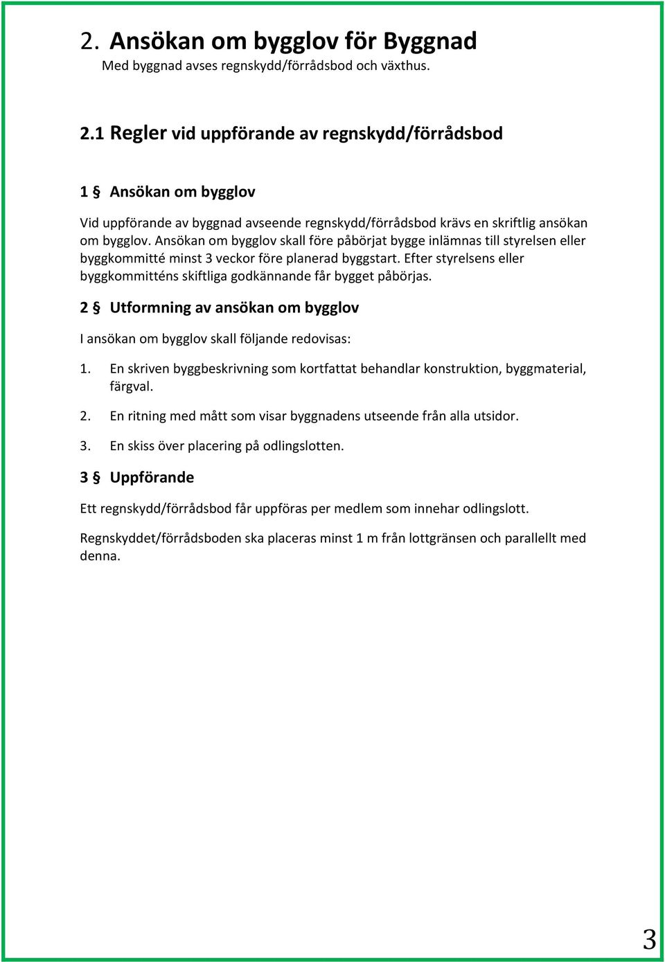 Ansökan om bygglov skall före påbörjat bygge inlämnas till styrelsen eller byggkommitté minst 3 veckor före planerad byggstart.