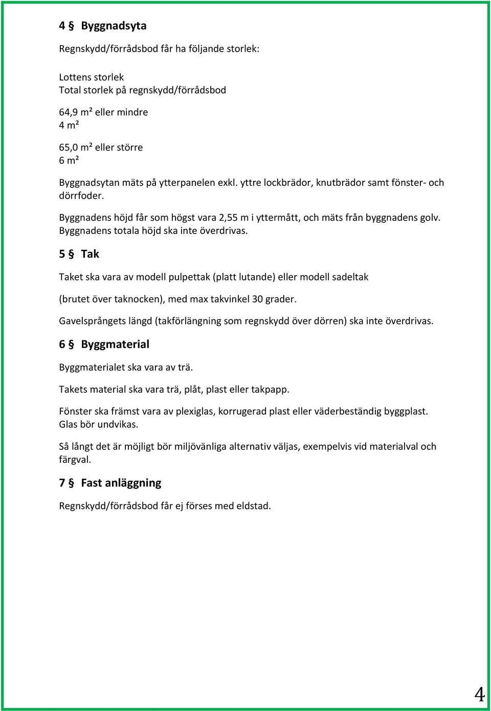 5 Tak Taket ska vara av modell pulpettak (platt lutande) eller modell sadeltak (brutet över taknocken), med max takvinkel 30 grader.