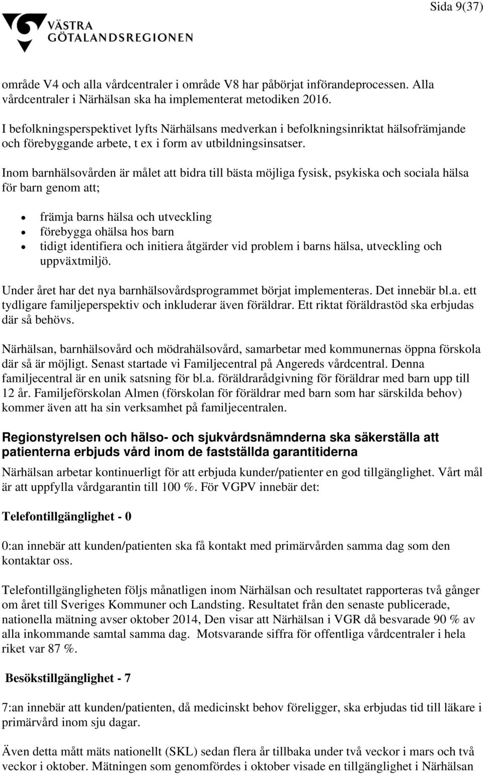 Inom barnhälsovården är målet att bidra till bästa möjliga fysisk, psykiska och sociala hälsa för barn genom att; främja barns hälsa och utveckling förebygga ohälsa hos barn tidigt identifiera och