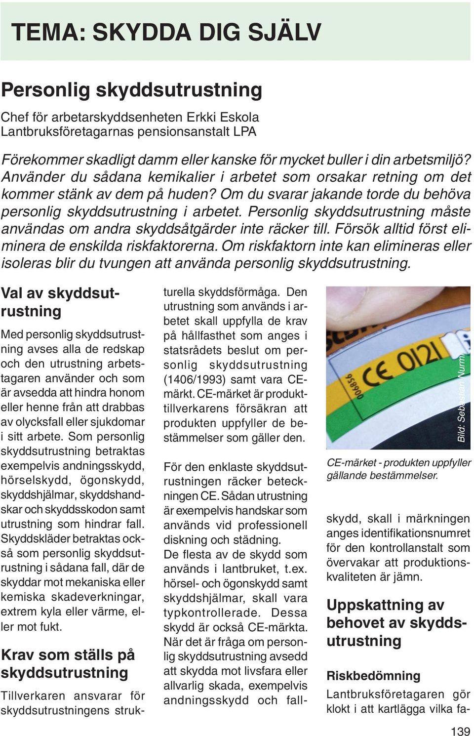 Personlig skyddsutrustning måste användas om andra skyddsåtgärder inte räcker till. Försök alltid först eliminera de enskilda riskfaktorerna.