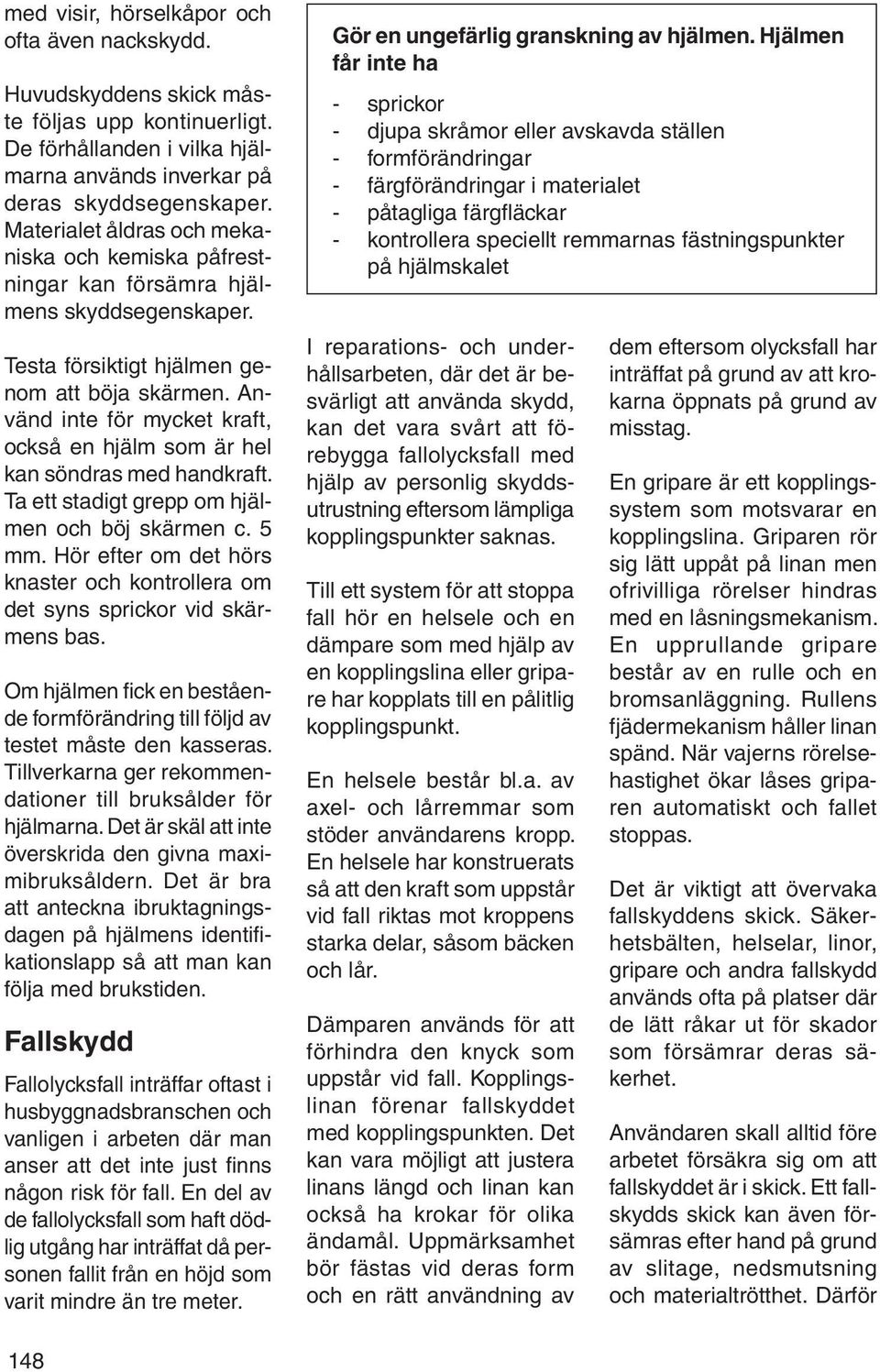 Använd inte för mycket kraft, också en hjälm som är hel kan söndras med handkraft. Ta ett stadigt grepp om hjälmen och böj skärmen c. 5 mm.