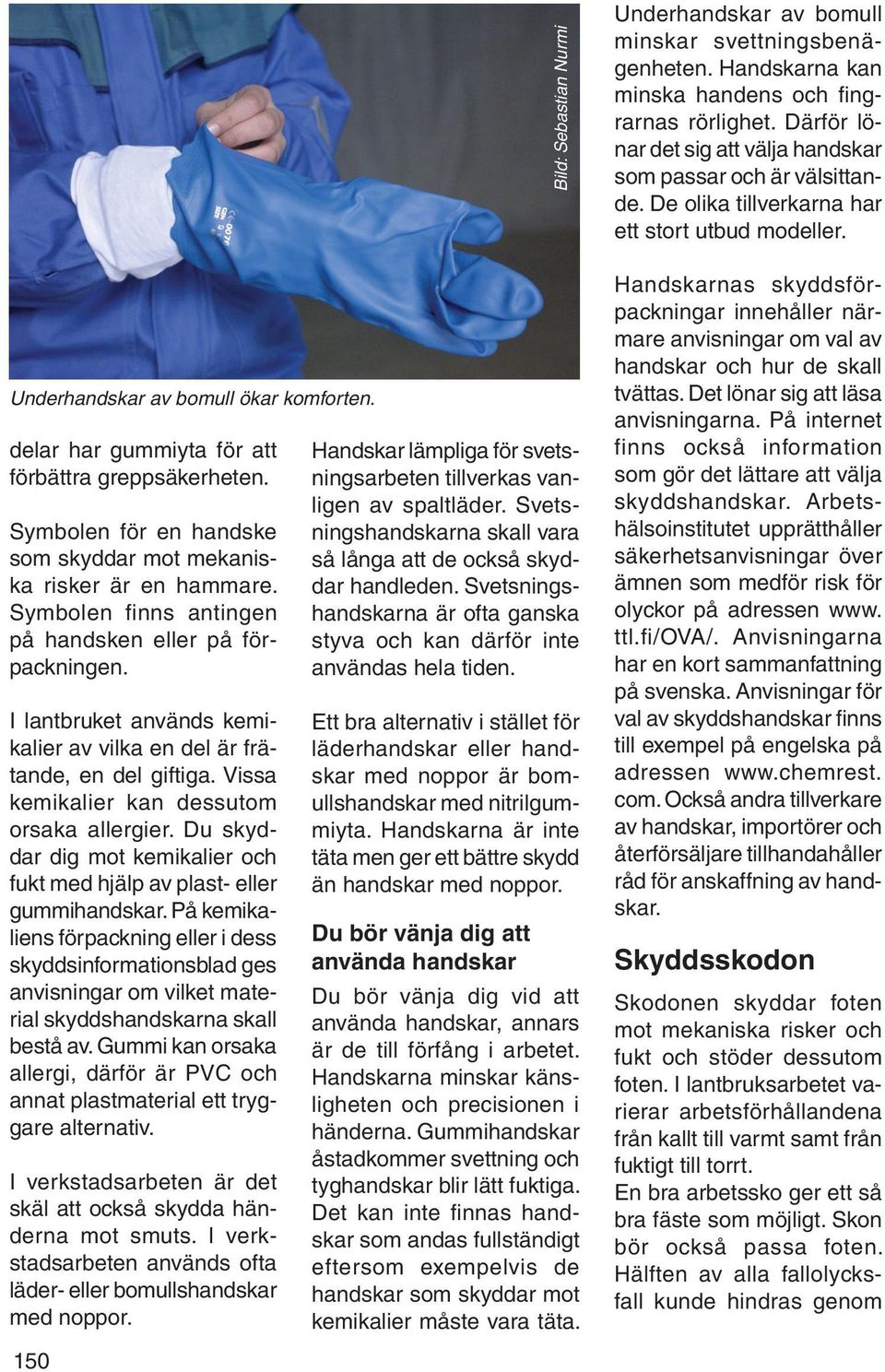 Du skyddar dig mot kemikalier och fukt med hjälp av plast- eller gummihandskar.