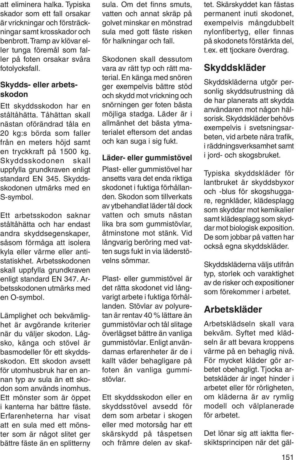 Tåhättan skall nästan oförändrad tåla en 20 kg:s börda som faller från en meters höjd samt en tryckkraft på 1500 kg. Skyddsskodonen skall uppfylla grundkraven enligt standard EN 345.