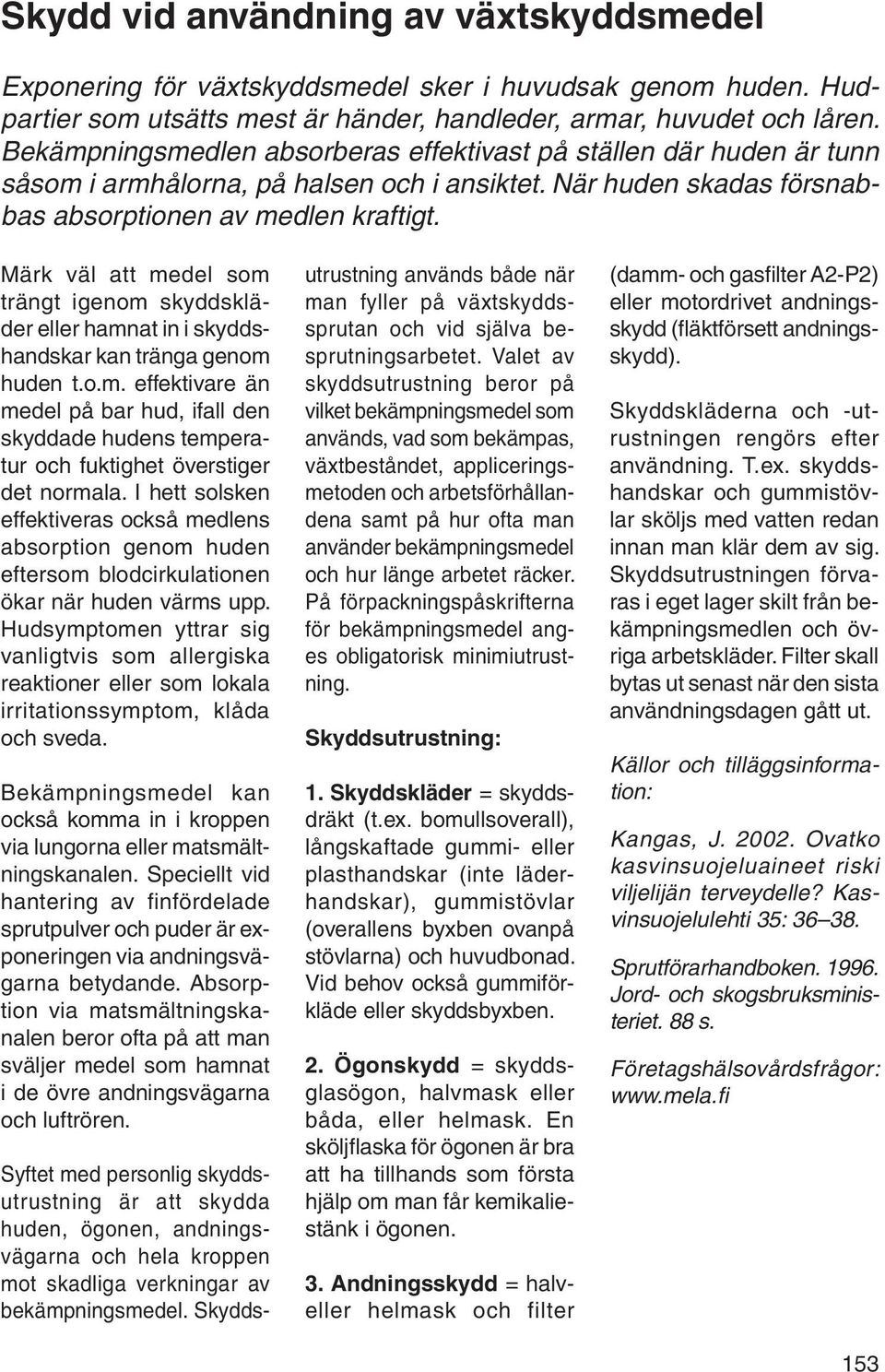 Märk väl att medel som trängt igenom skyddskläder eller hamnat in i skyddshandskar kan tränga genom huden t.o.m. effektivare än medel på bar hud, ifall den skyddade hudens temperatur och fuktighet överstiger det normala.