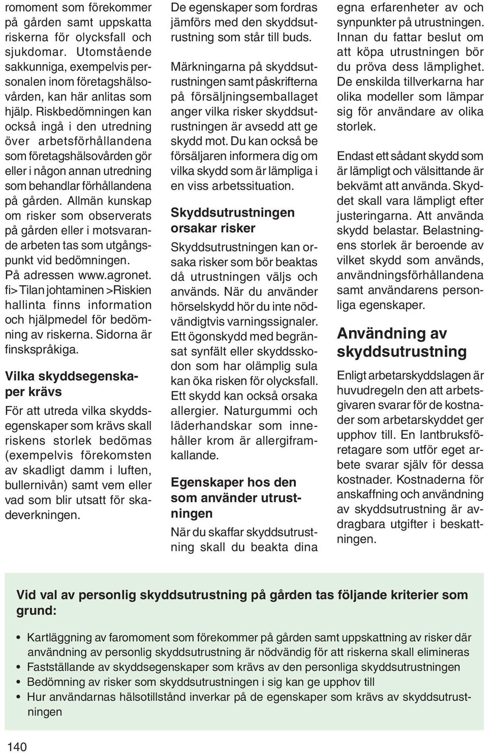 Allmän kunskap om risker som observerats på gården eller i motsvarande arbeten tas som utgångspunkt vid bedömningen. På adressen www.agronet.