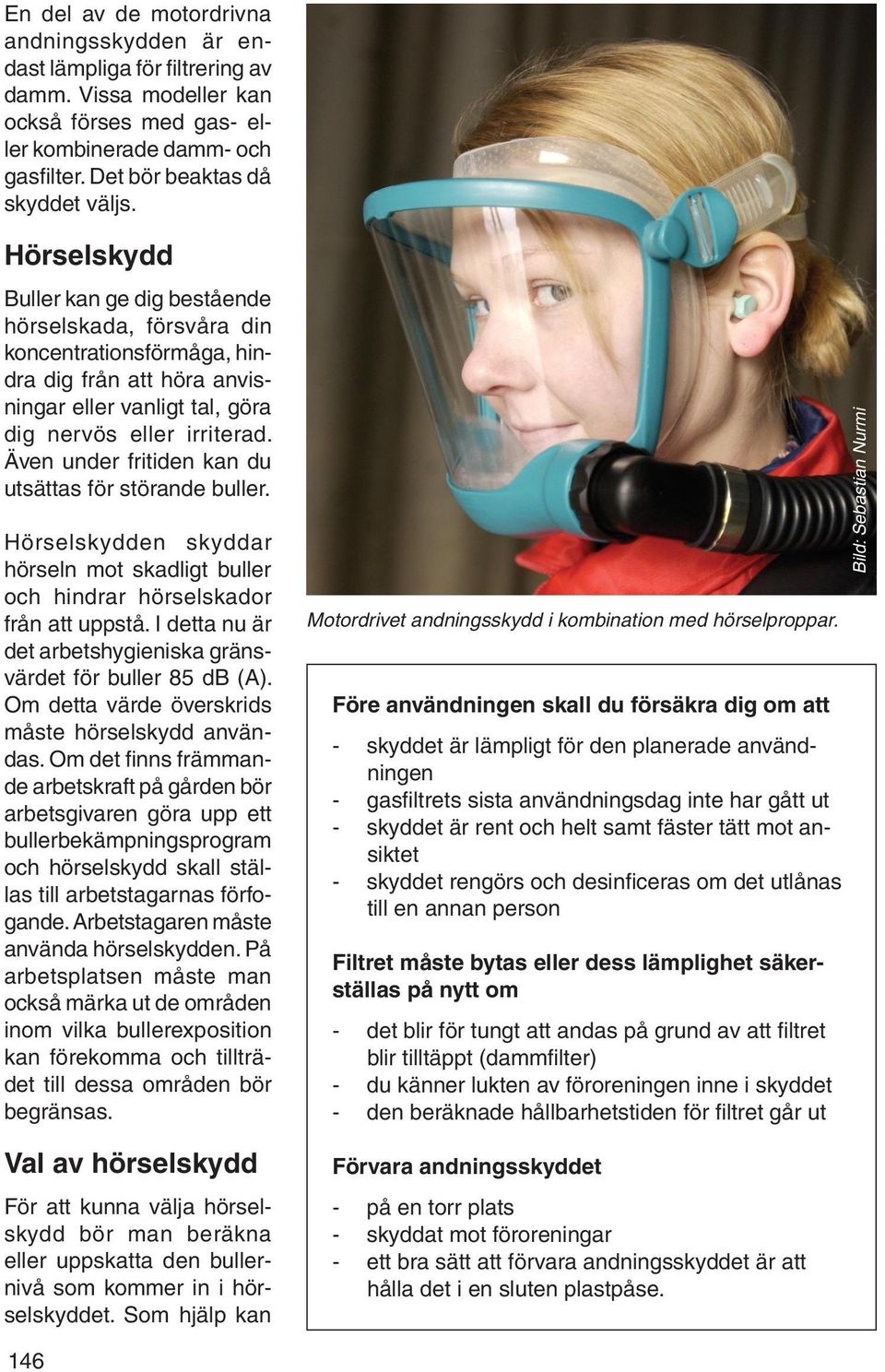 Även under fritiden kan du utsättas för störande buller. Hörselskydden skyddar hörseln mot skadligt buller och hindrar hörselskador från att uppstå.