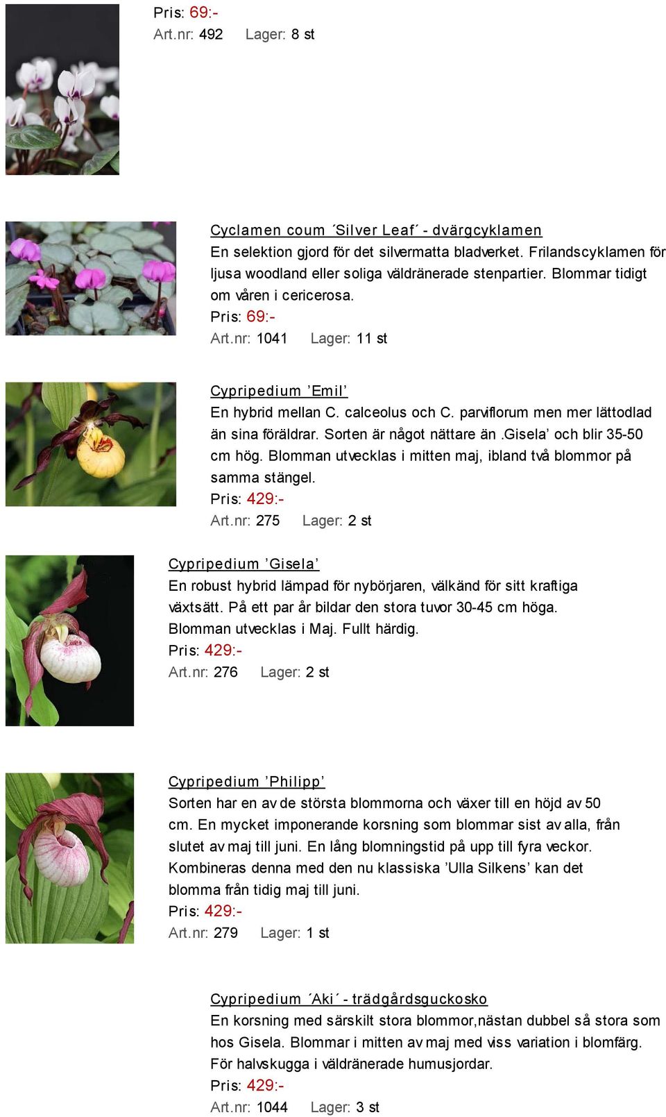 gisela och blir 35-50 cm hög. Blomman utvecklas i mitten maj, ibland två blommor på samma stängel. Pris: 429:- Art.