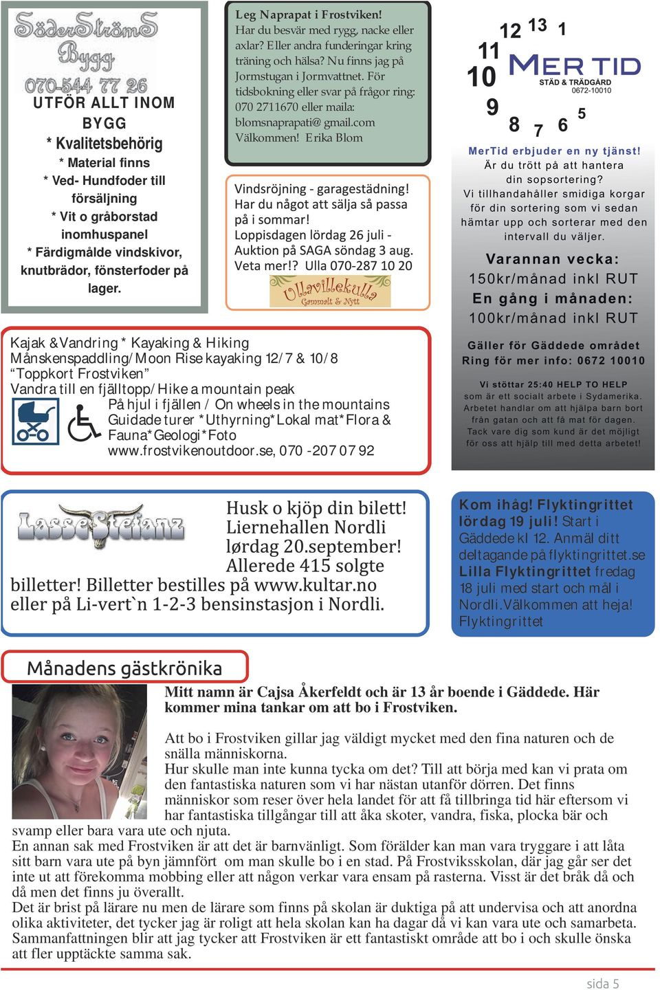 Erika Blom * Material finns * Ved Hundfoder till försäljning * Vit o gråborstad inomhuspanel * Färdigmålde vindskivor, knutbrädor, fönsterfoder på lager.