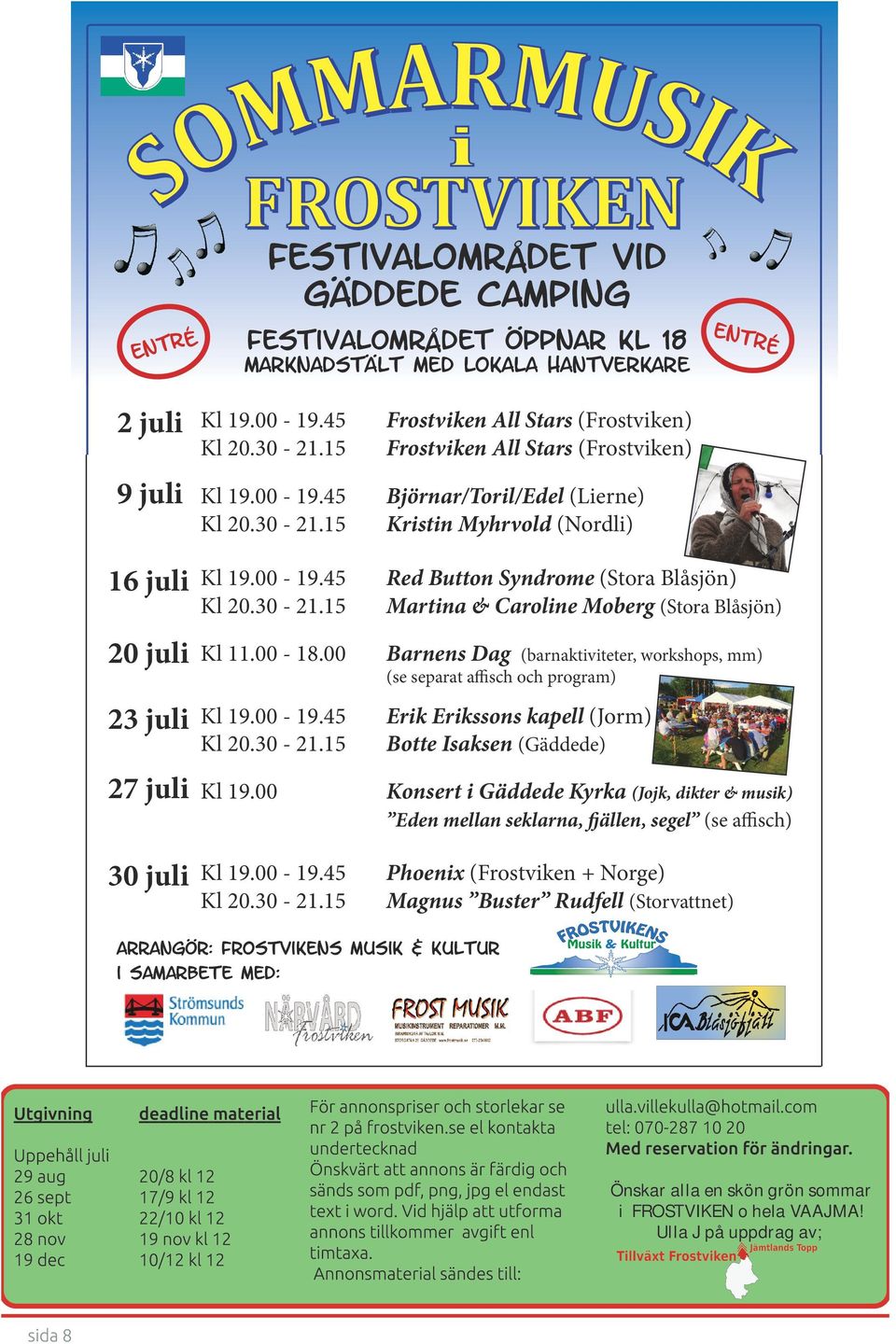 00-18.00 Barnens Dag 23 juli 19.00-19.45 20.30-21.15 Erik Erikssons kapell (Jorm) Botte Isaksen (Gäddede) 27 juli 19.00 Konsert i Gäddede Kyrka (Jojk, dikter & musik) 30 juli 19.00-19.45 20.30-21.15 Phoenix (Frostviken + Norge) Magnus Buster Rudfell (Storvattnet) 20.