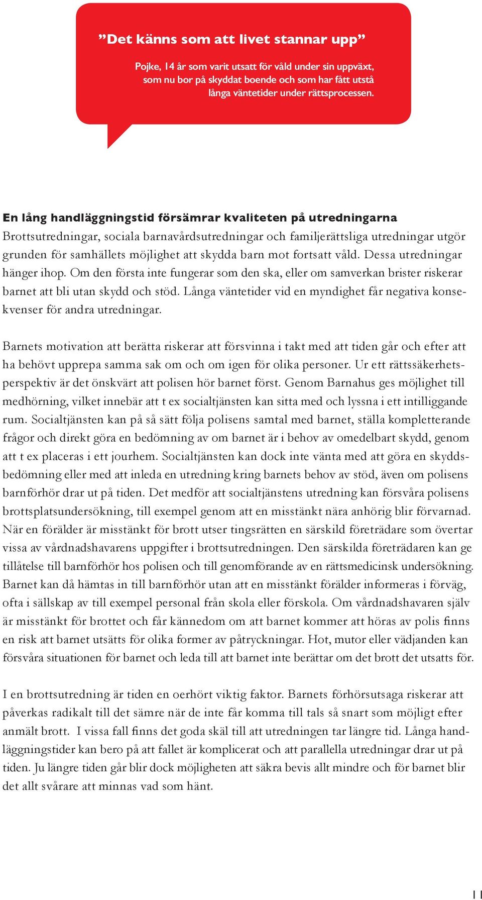 mot fortsatt våld. Dessa utredningar hänger ihop. Om den första inte fungerar som den ska, eller om samverkan brister riskerar barnet att bli utan skydd och stöd.