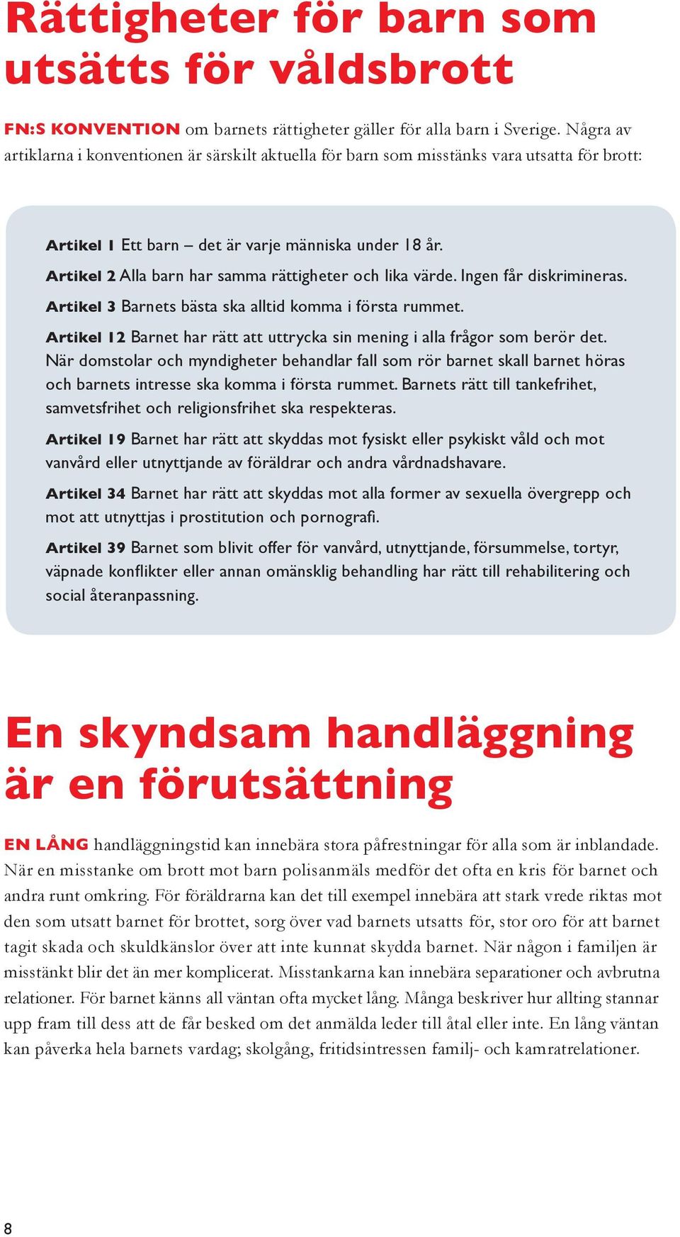 Artikel 2 Alla barn har samma rättigheter och lika värde. Ingen får diskrimineras. Artikel 3 Barnets bästa ska alltid komma i första rummet.