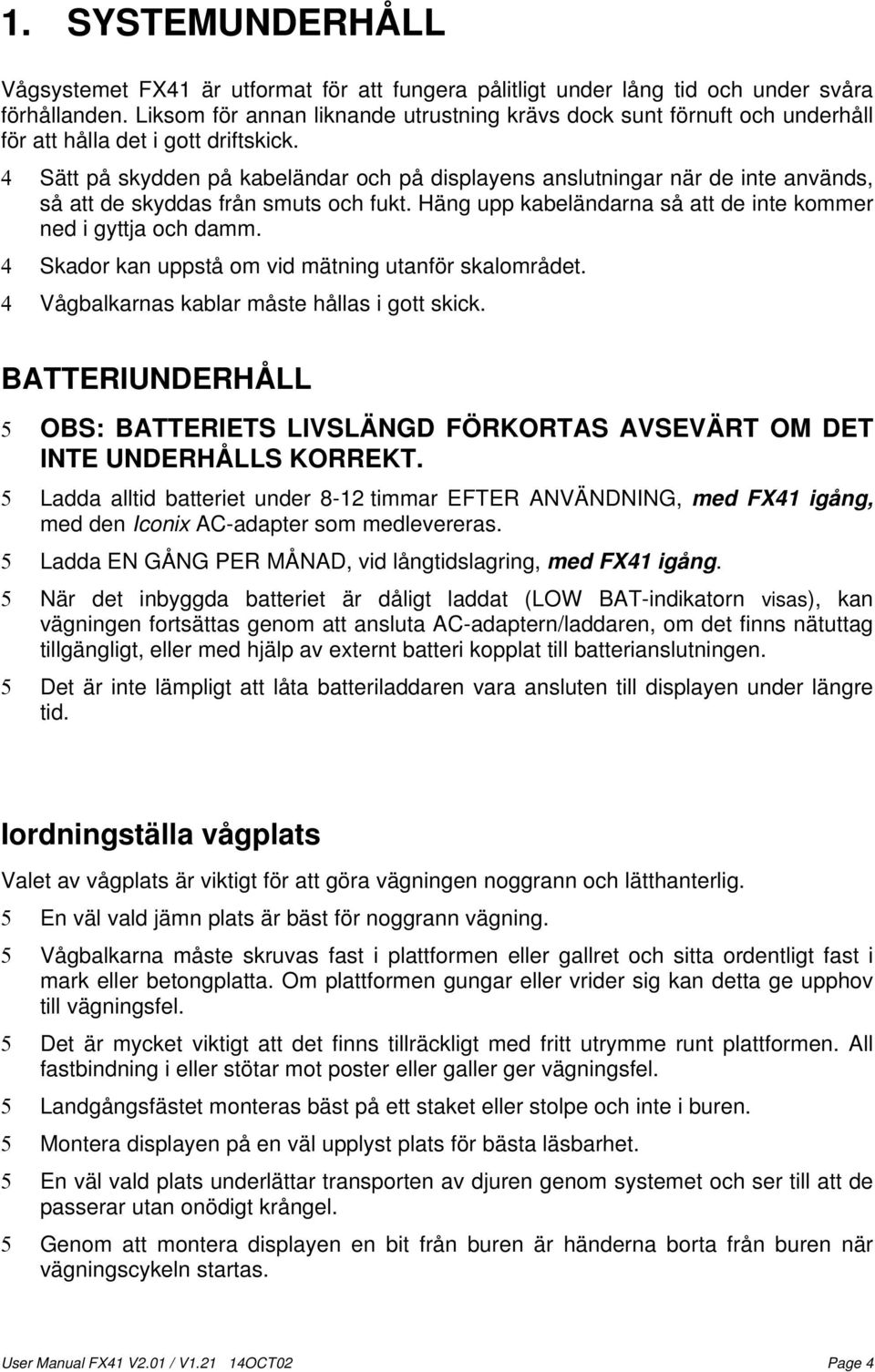 4 Sätt på skydden på kabeländar och på displayens anslutningar när de inte används, så att de skyddas från smuts och fukt. Häng upp kabeländarna så att de inte kommer ned i gyttja och damm.